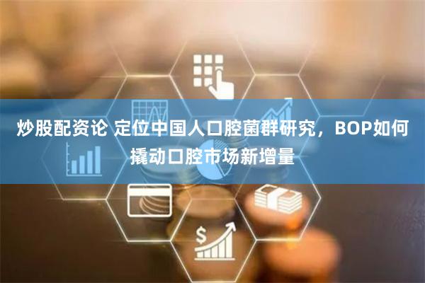 炒股配资论 定位中国人口腔菌群研究，BOP如何撬动口腔市场新增量