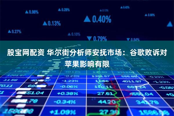 股宝网配资 华尔街分析师安抚市场：谷歌败诉对苹果影响有限