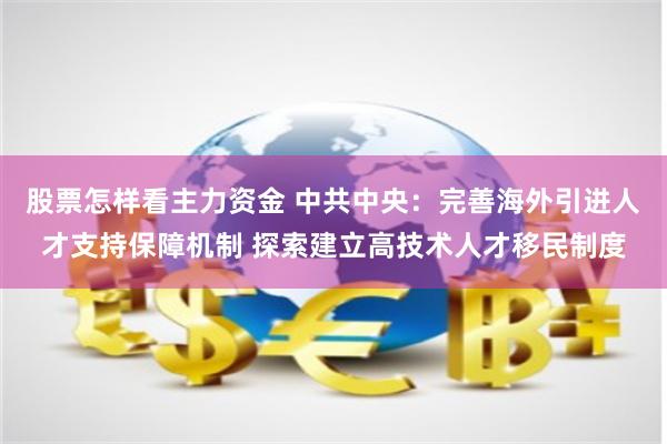 股票怎样看主力资金 中共中央：完善海外引进人才支持保障机制 探索建立高技术人才移民制度