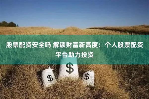 股票配资安全吗 解锁财富新高度：个人股票配资平台助力投资