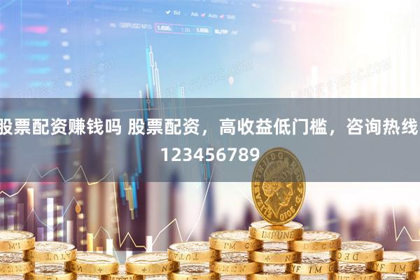 股票配资赚钱吗 股票配资，高收益低门槛，咨询热线：123456789