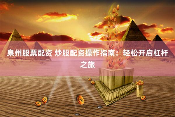 泉州股票配资 炒股配资操作指南：轻松开启杠杆之旅