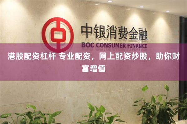 港股配资杠杆 专业配资，网上配资炒股，助你财富增值