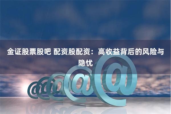 金证股票股吧 配资股配资：高收益背后的风险与隐忧