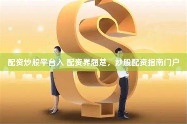 配资炒股平台入 配资界翘楚，炒股配资指南门户