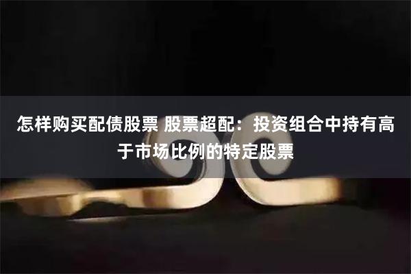 怎样购买配债股票 股票超配：投资组合中持有高于市场比例的特定