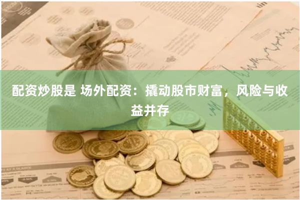配资炒股是 场外配资：撬动股市财富，风险与收益并存