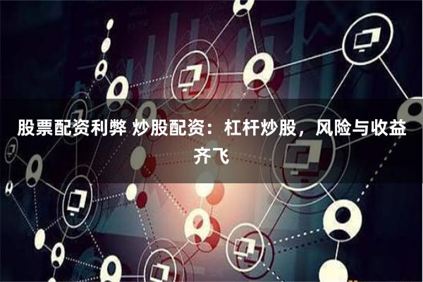 股票配资利弊 炒股配资：杠杆炒股，风险与收益齐飞
