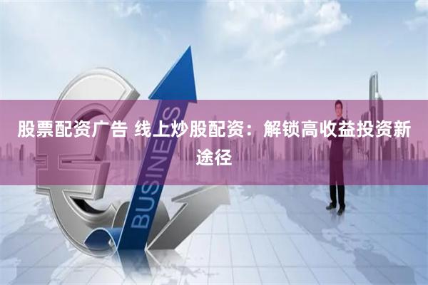 股票配资广告 线上炒股配资：解锁高收益投资新途径