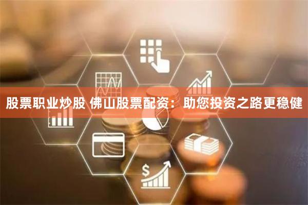 股票职业炒股 佛山股票配资：助您投资之路更稳健
