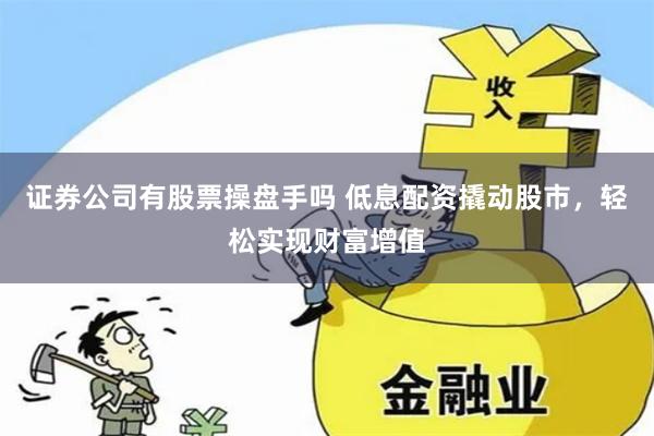 证券公司有股票操盘手吗 低息配资撬动股市，轻松实现财富增值