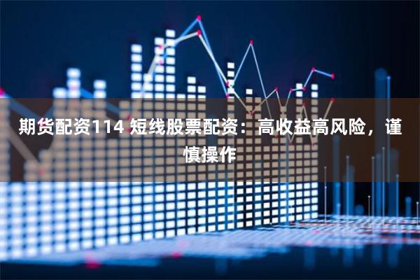 期货配资114 短线股票配资：高收益高风险，谨慎操作