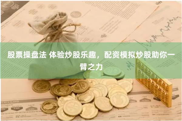 股票操盘法 体验炒股乐趣，配资模拟炒股助你一臂之力