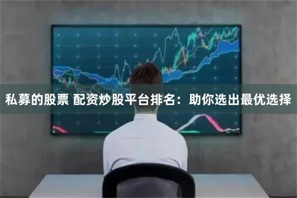 私募的股票 配资炒股平台排名：助你选出最优选择